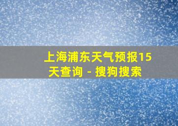 上海浦东天气预报15天查询 - 搜狗搜索